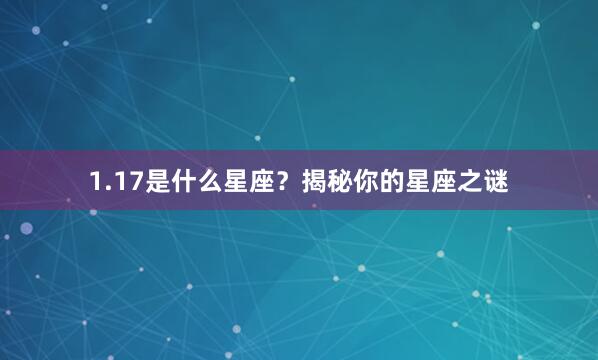 1.17是什么星座？揭秘你的星座之谜