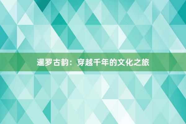 暹罗古韵：穿越千年的文化之旅