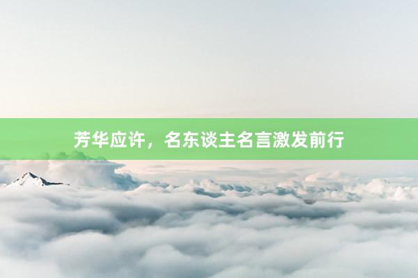 芳华应许，名东谈主名言激发前行